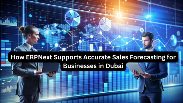 How ERPNext Supports Accurate Sales Forecasting for Businesses in Dubai